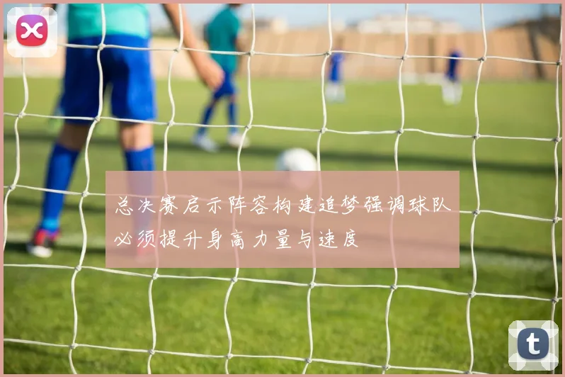 总决赛启示阵容构建追梦强调球队必须提升身高力量与速度