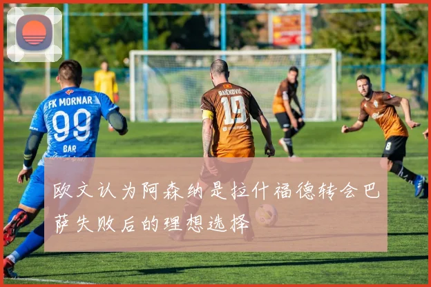 欧文认为阿森纳是拉什福德转会巴萨失败后的理想选择