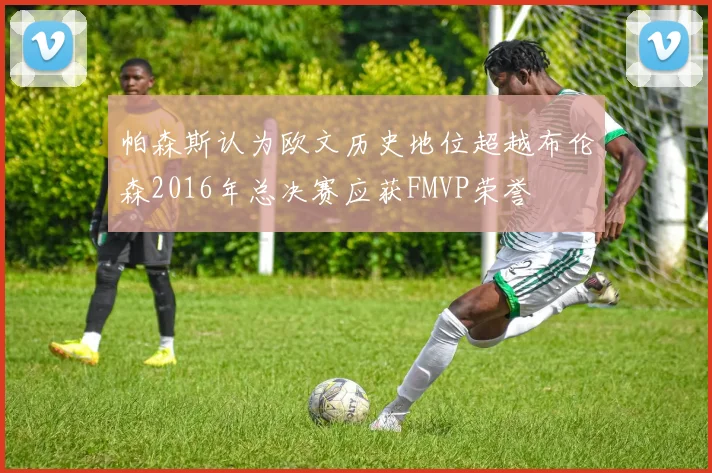 帕森斯认为欧文历史地位超越布伦森2016年总决赛应获FMVP荣誉