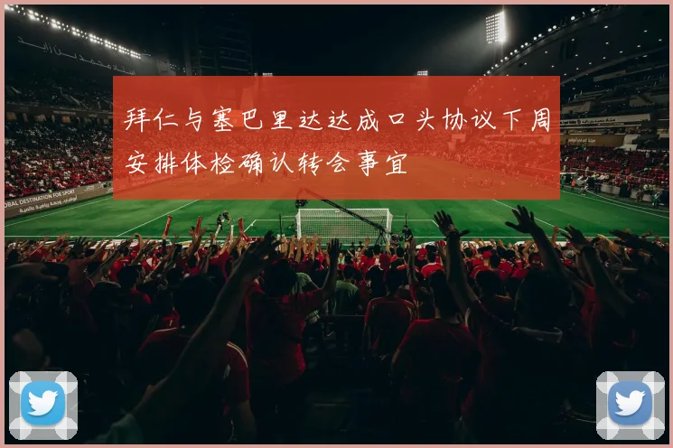 拜仁与塞巴里达达成口头协议下周安排体检确认转会事宜