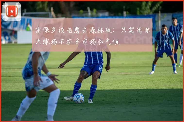富保罗谈老詹去森林狼：只需高尔夫球场不在乎市场和气候